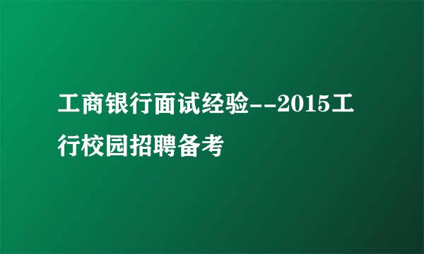 工商银行面试经验--2015工行校园招聘备考
