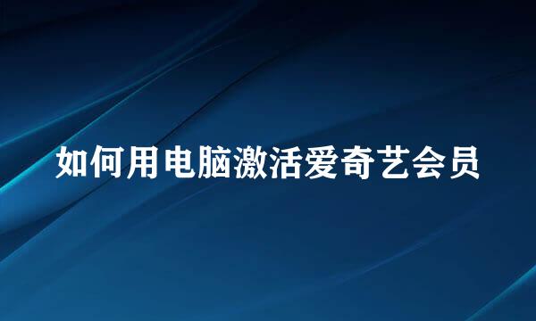 如何用电脑激活爱奇艺会员