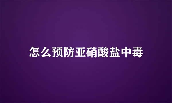 怎么预防亚硝酸盐中毒
