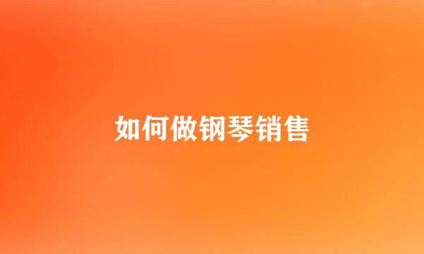 如何做钢琴销售