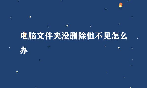 电脑文件夹没删除但不见怎么办