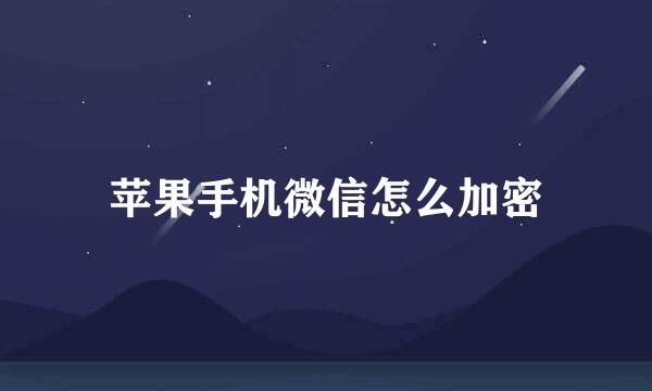 苹果手机微信怎么加密
