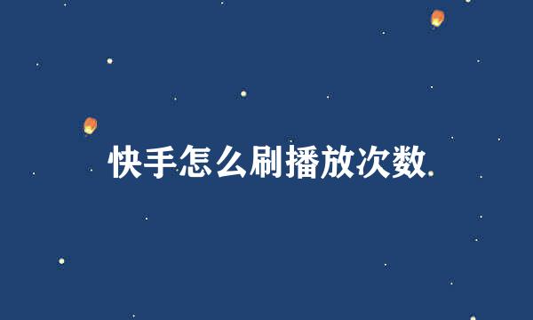 快手怎么刷播放次数