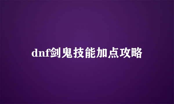 dnf剑鬼技能加点攻略