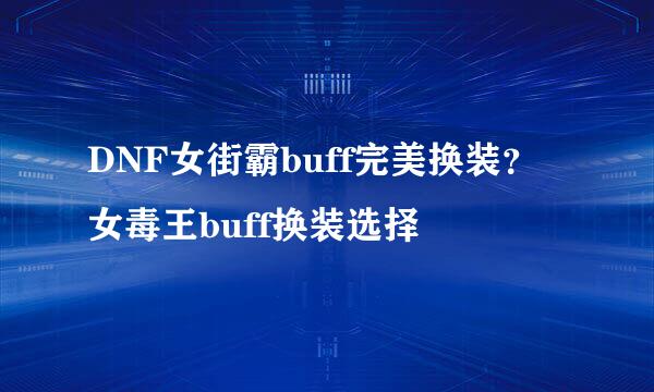DNF女街霸buff完美换装？女毒王buff换装选择