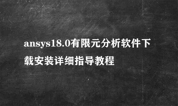 ansys18.0有限元分析软件下载安装详细指导教程
