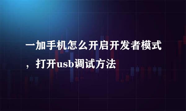 一加手机怎么开启开发者模式，打开usb调试方法