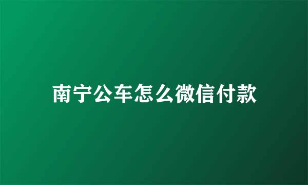 南宁公车怎么微信付款