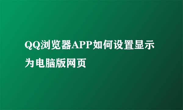 QQ浏览器APP如何设置显示为电脑版网页