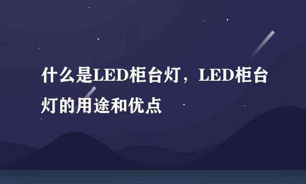 什么是LED柜台灯，LED柜台灯的用途和优点