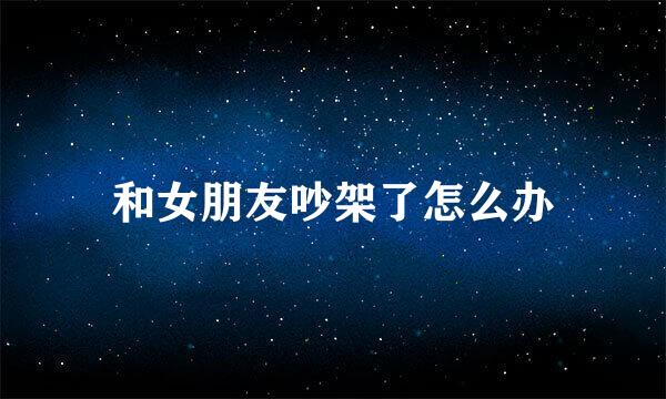 和女朋友吵架了怎么办