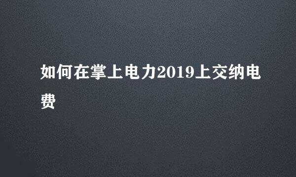 如何在掌上电力2019上交纳电费