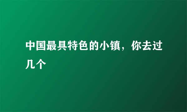 中国最具特色的小镇，你去过几个