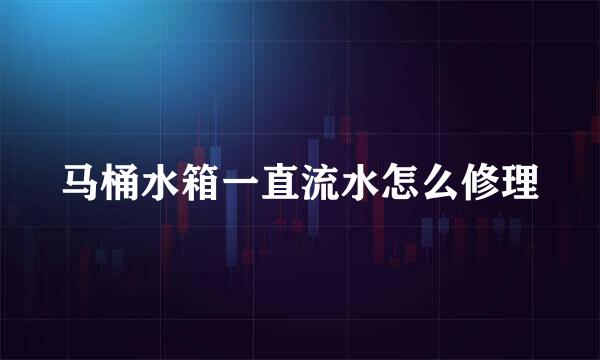 马桶水箱一直流水怎么修理