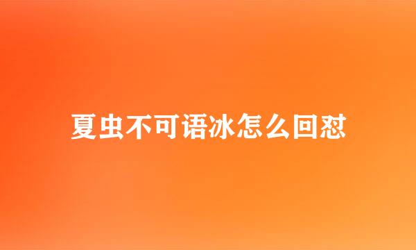 夏虫不可语冰怎么回怼