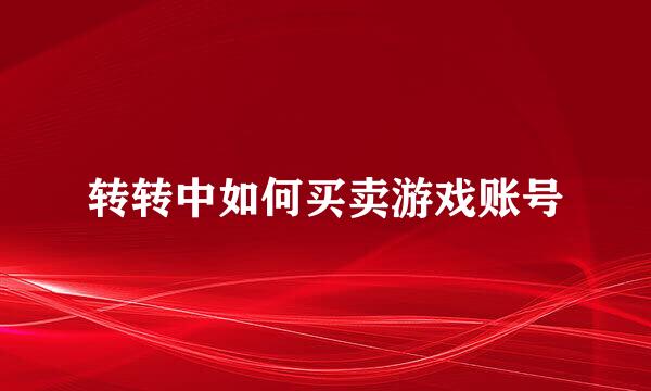 转转中如何买卖游戏账号