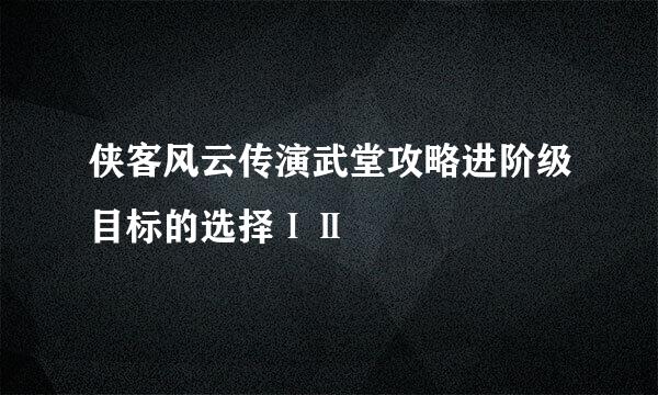 侠客风云传演武堂攻略进阶级目标的选择ⅠⅡ
