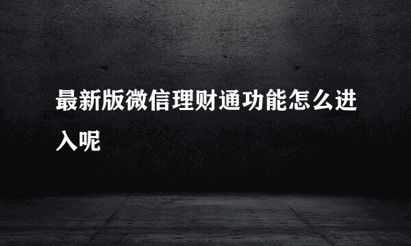 最新版微信理财通功能怎么进入呢
