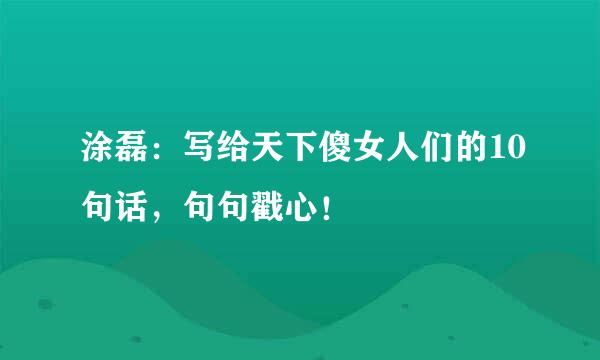 涂磊：写给天下傻女人们的10句话，句句戳心！