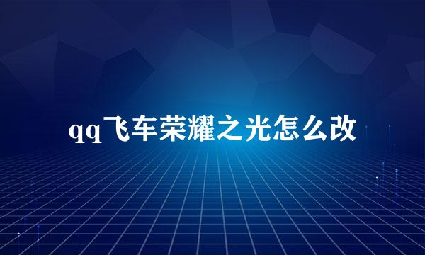 qq飞车荣耀之光怎么改