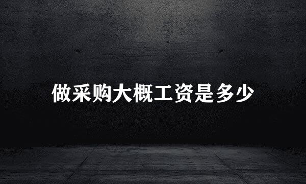 做采购大概工资是多少
