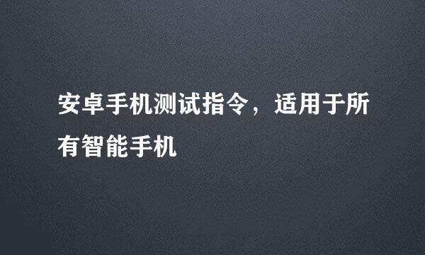 安卓手机测试指令，适用于所有智能手机