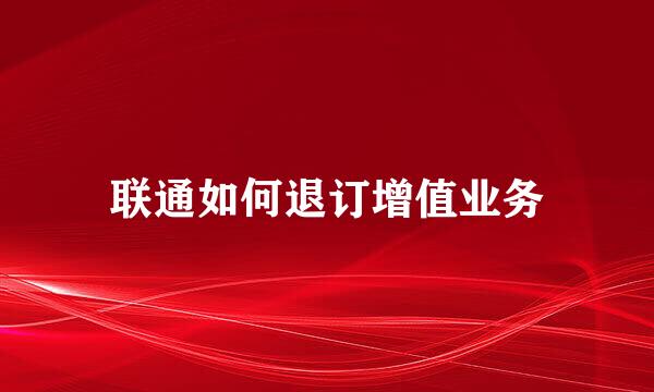 联通如何退订增值业务