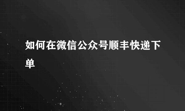 如何在微信公众号顺丰快递下单