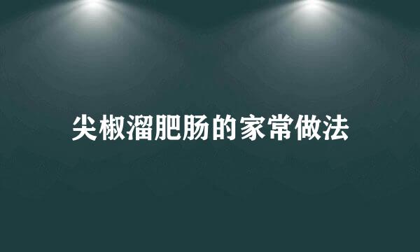 尖椒溜肥肠的家常做法