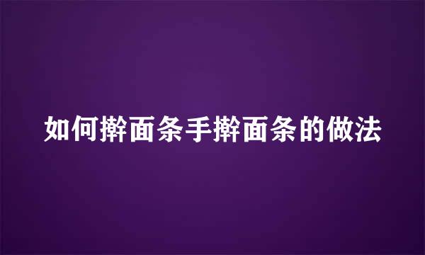 如何擀面条手擀面条的做法