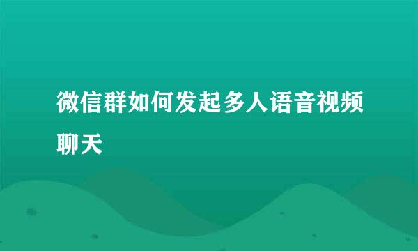 微信群如何发起多人语音视频聊天