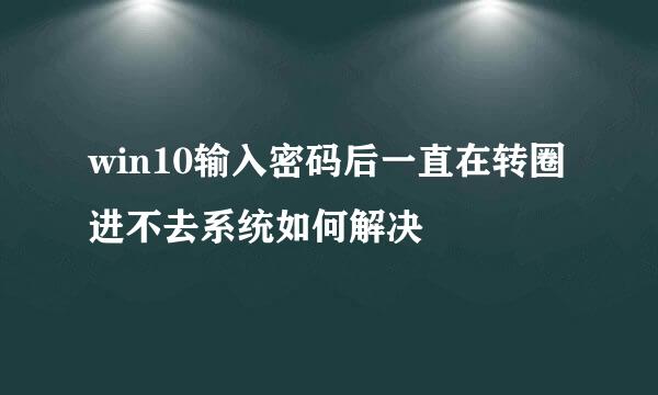 win10输入密码后一直在转圈进不去系统如何解决