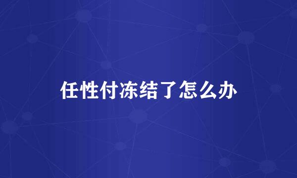 任性付冻结了怎么办
