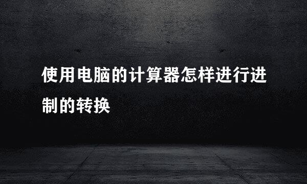 使用电脑的计算器怎样进行进制的转换