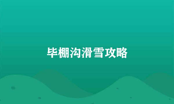 毕棚沟滑雪攻略