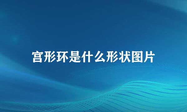 宫形环是什么形状图片