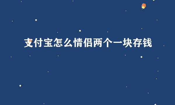 支付宝怎么情侣两个一块存钱