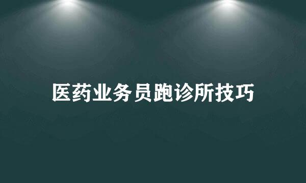 医药业务员跑诊所技巧