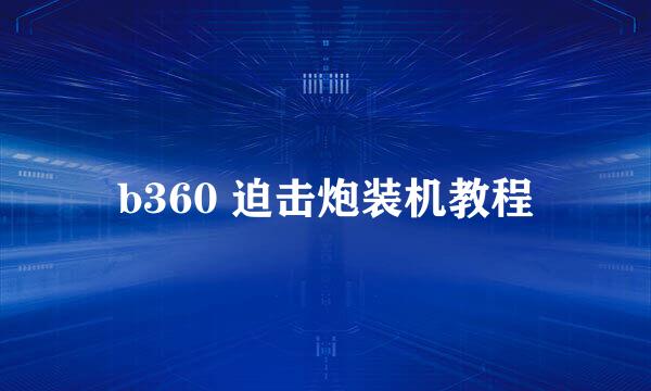 b360 迫击炮装机教程