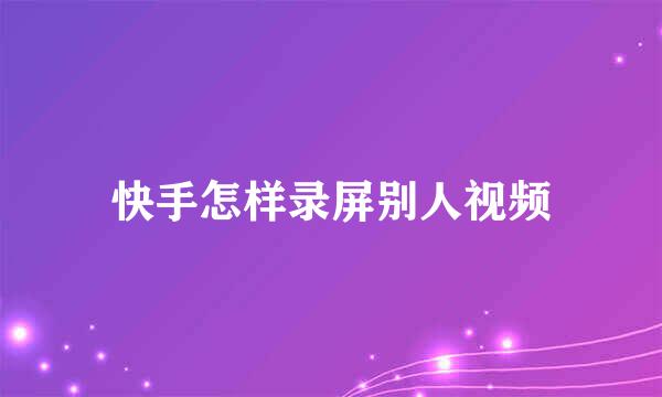 快手怎样录屏别人视频