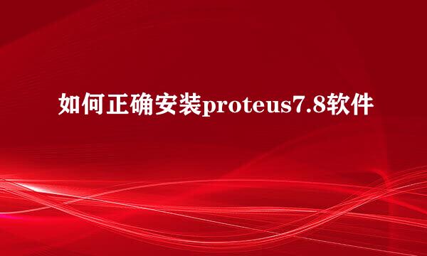 如何正确安装proteus7.8软件