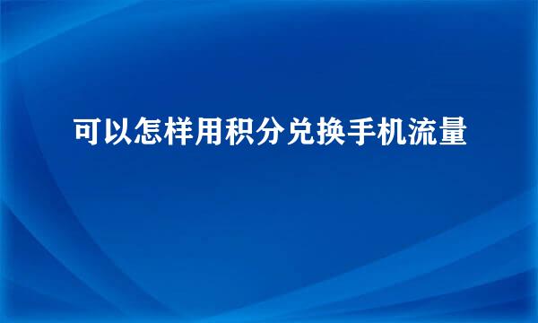 可以怎样用积分兑换手机流量
