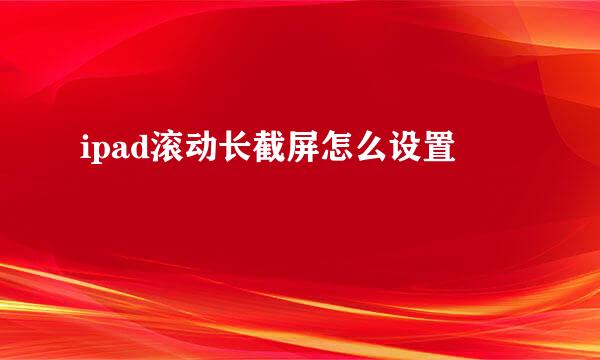 ipad滚动长截屏怎么设置