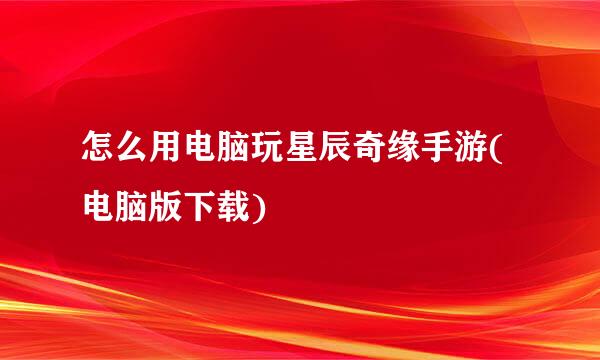 怎么用电脑玩星辰奇缘手游(电脑版下载)