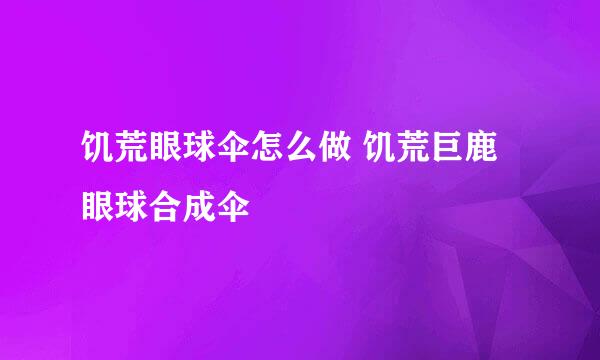 饥荒眼球伞怎么做 饥荒巨鹿眼球合成伞