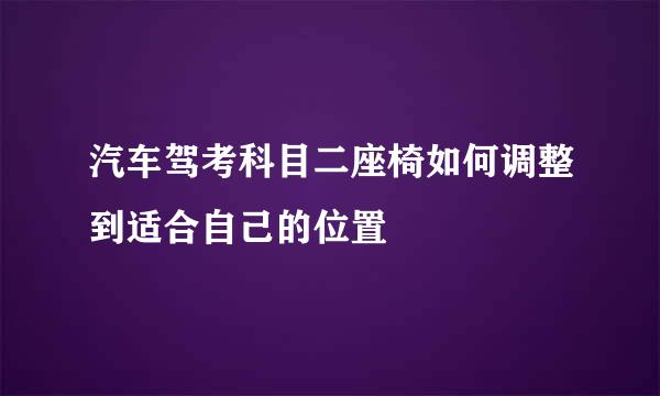 汽车驾考科目二座椅如何调整到适合自己的位置