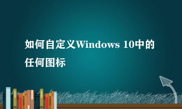 如何自定义Windows 10中的任何图标