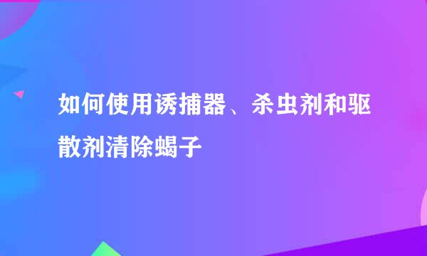如何使用诱捕器、杀虫剂和驱散剂清除蝎子