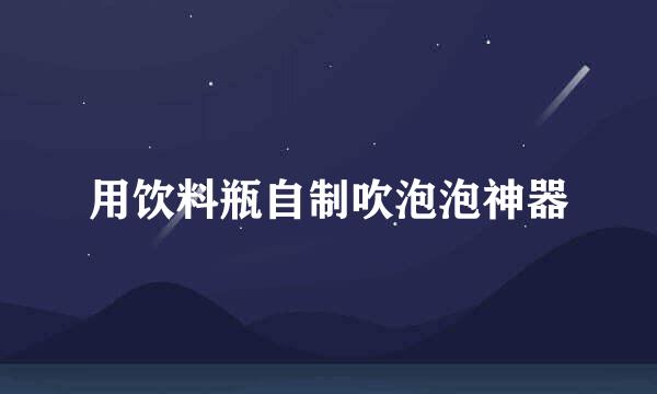 用饮料瓶自制吹泡泡神器