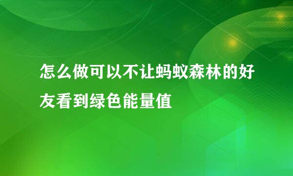 怎么做可以不让蚂蚁森林的好友看到绿色能量值
